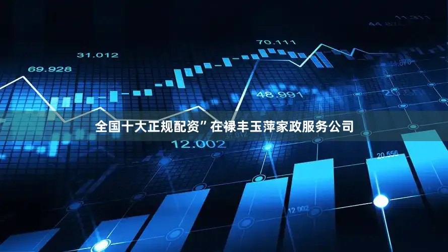 全国十大正规配资”在禄丰玉萍家政服务公司