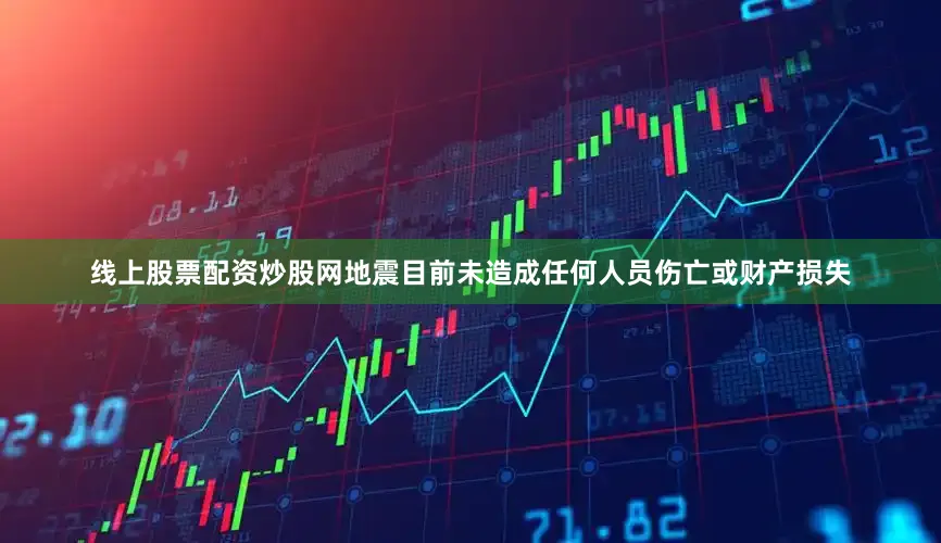线上股票配资炒股网地震目前未造成任何人员伤亡或财产损失