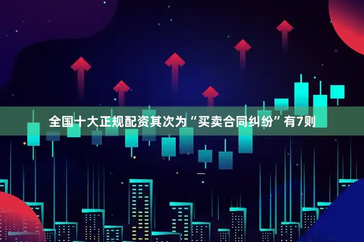 全国十大正规配资其次为“买卖合同纠纷”有7则