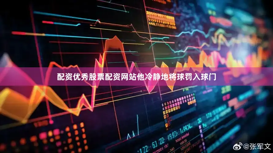 配资优秀股票配资网站他冷静地将球罚入球门