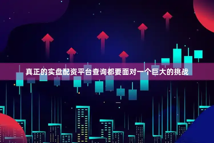真正的实盘配资平台查询都要面对一个巨大的挑战