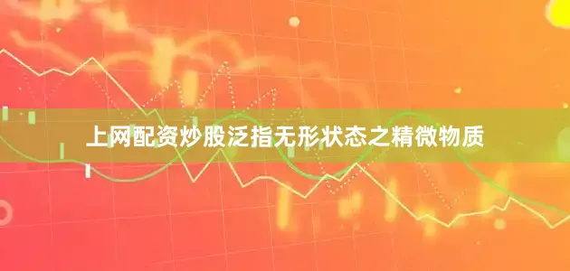 上网配资炒股泛指无形状态之精微物质