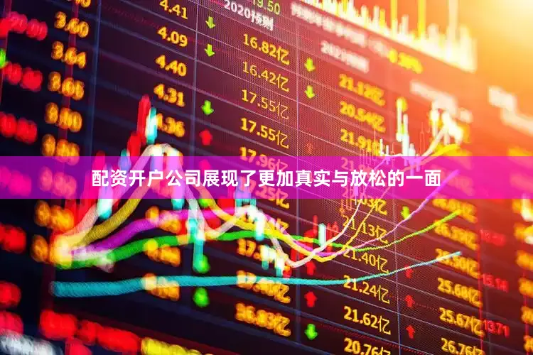 配资开户公司展现了更加真实与放松的一面