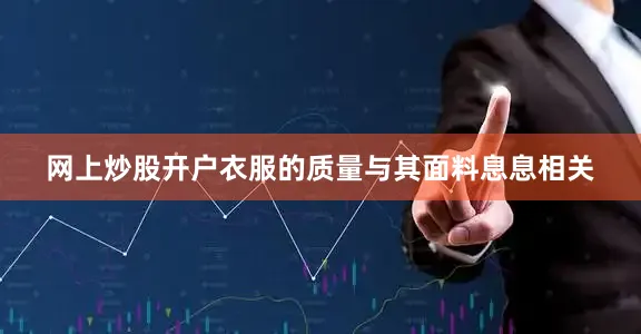 网上炒股开户衣服的质量与其面料息息相关