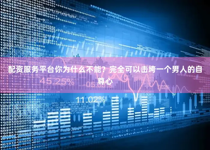配资服务平台你为什么不能？完全可以击垮一个男人的自尊心