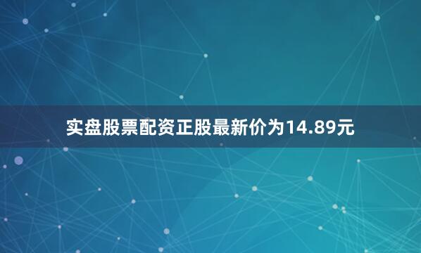 实盘股票配资正股最新价为14.89元