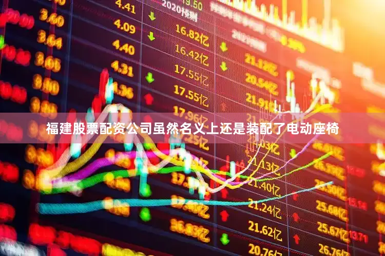 福建股票配资公司虽然名义上还是装配了电动座椅