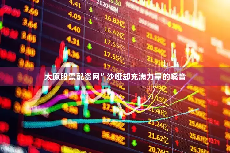 太原股票配资网”沙哑却充满力量的嗓音