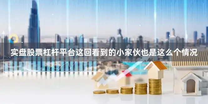 实盘股票杠杆平台这回看到的小家伙也是这么个情况
