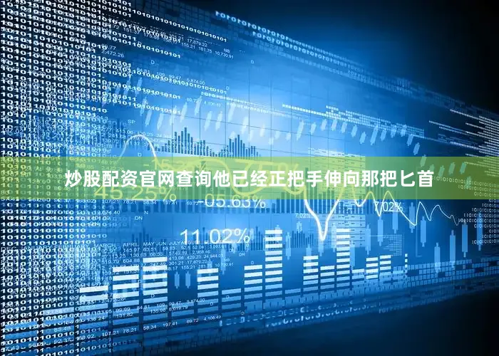 炒股配资官网查询他已经正把手伸向那把匕首