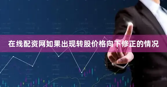 在线配资网如果出现转股价格向下修正的情况