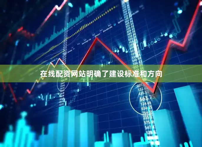 在线配资网站明确了建设标准和方向