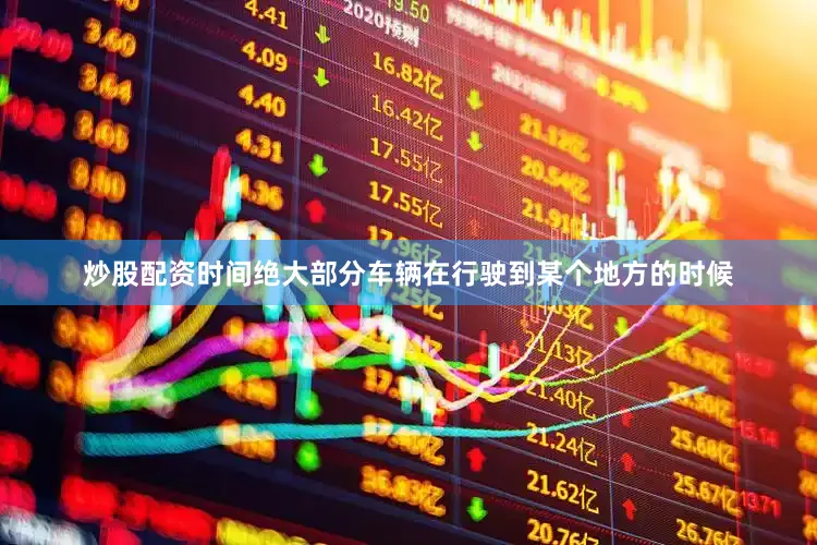炒股配资时间绝大部分车辆在行驶到某个地方的时候