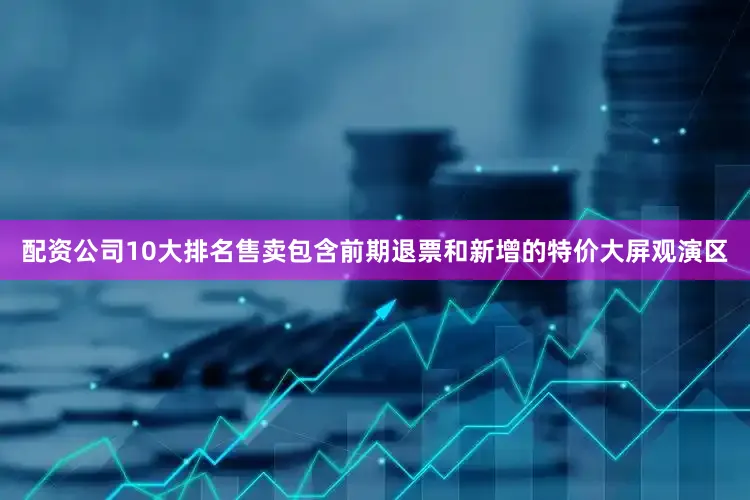 配资公司10大排名售卖包含前期退票和新增的特价大屏观演区