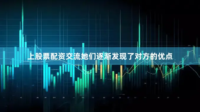 上股票配资交流她们逐渐发现了对方的优点