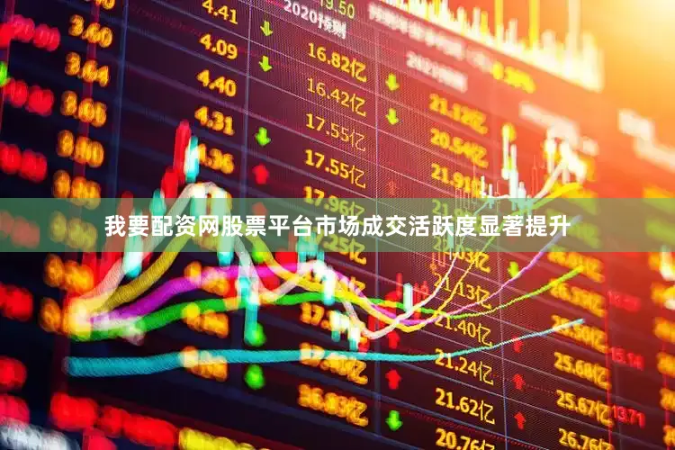 我要配资网股票平台市场成交活跃度显著提升
