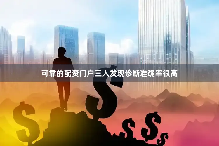 可靠的配资门户三人发现诊断准确率很高