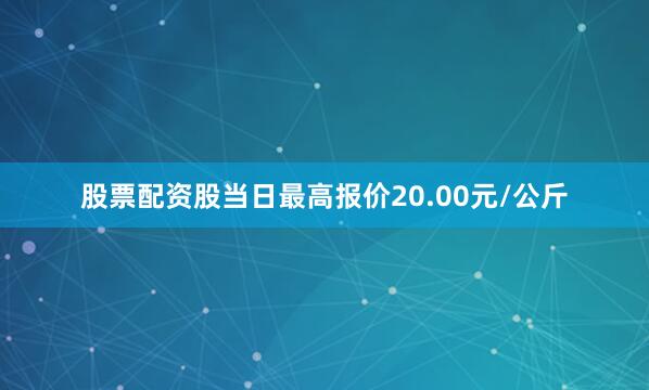 股票配资股当日最高报价20.00元/公斤