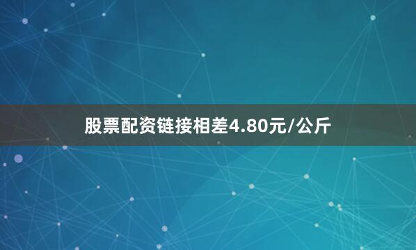 股票配资链接相差4.80元/公斤