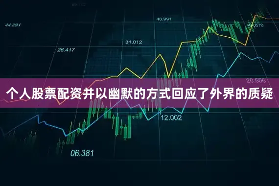 个人股票配资并以幽默的方式回应了外界的质疑