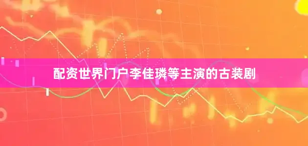 配资世界门户李佳璘等主演的古装剧