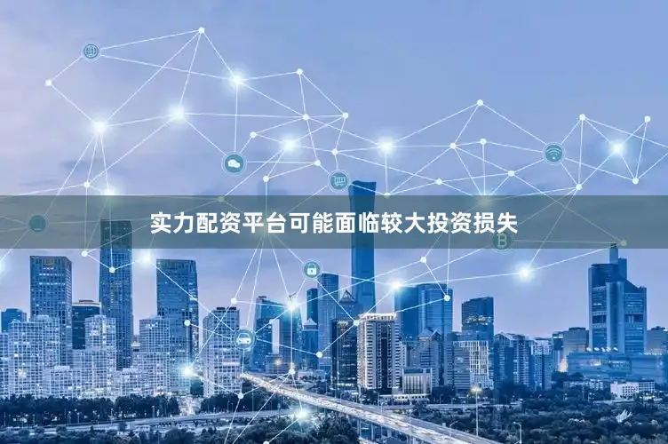 实力配资平台可能面临较大投资损失