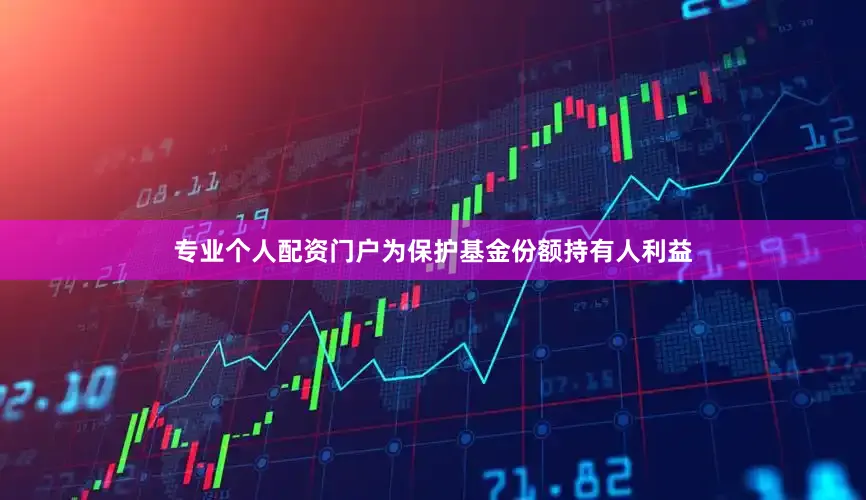 专业个人配资门户为保护基金份额持有人利益