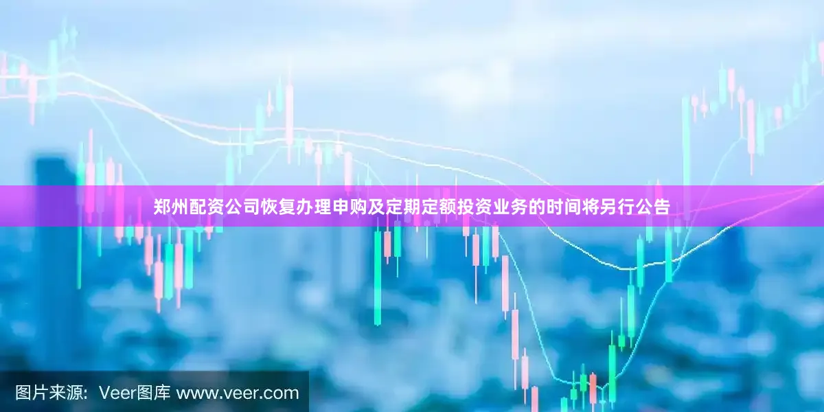 郑州配资公司恢复办理申购及定期定额投资业务的时间将另行公告