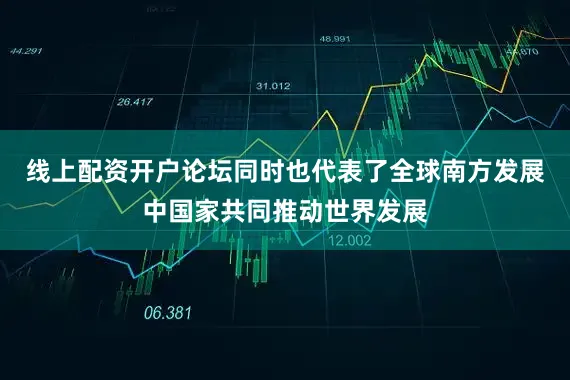 线上配资开户论坛同时也代表了全球南方发展中国家共同推动世界发展