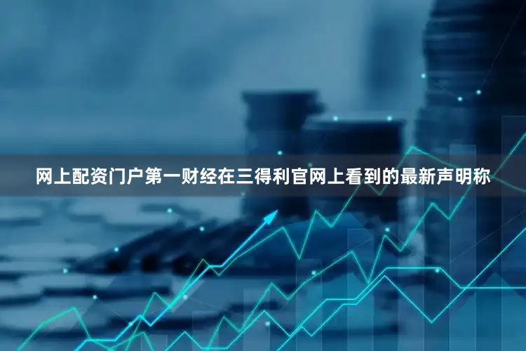网上配资门户第一财经在三得利官网上看到的最新声明称