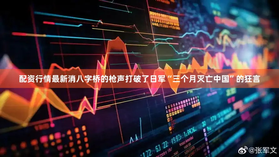 配资行情最新消八字桥的枪声打破了日军“三个月灭亡中国”的狂言