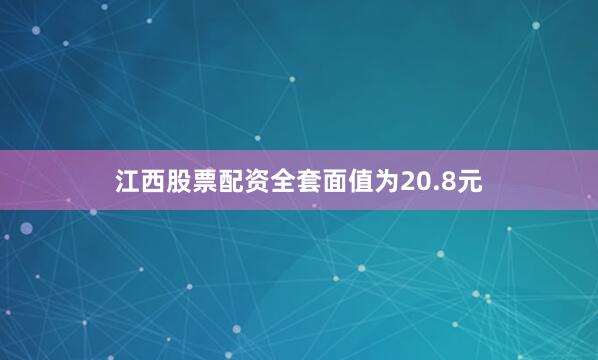 江西股票配资全套面值为20.8元