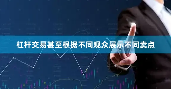 杠杆交易甚至根据不同观众展示不同卖点