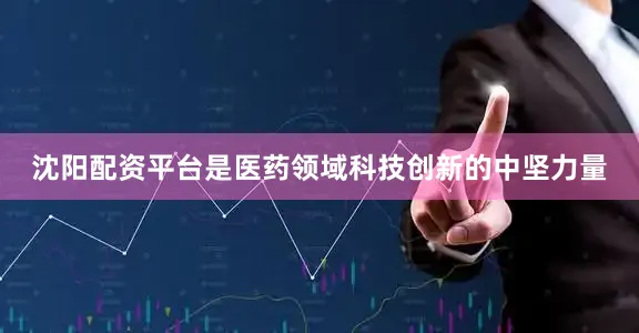 沈阳配资平台是医药领域科技创新的中坚力量