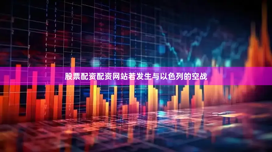 股票配资配资网站若发生与以色列的空战