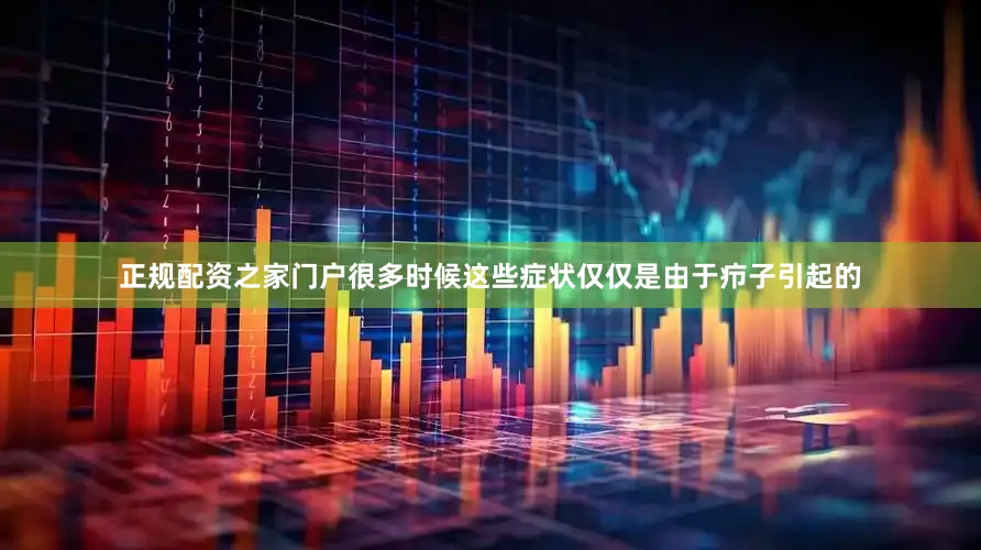 正规配资之家门户很多时候这些症状仅仅是由于疖子引起的