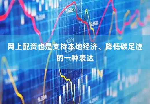网上配资也是支持本地经济、降低碳足迹的一种表达