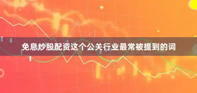 免息炒股配资这个公关行业最常被提到的词