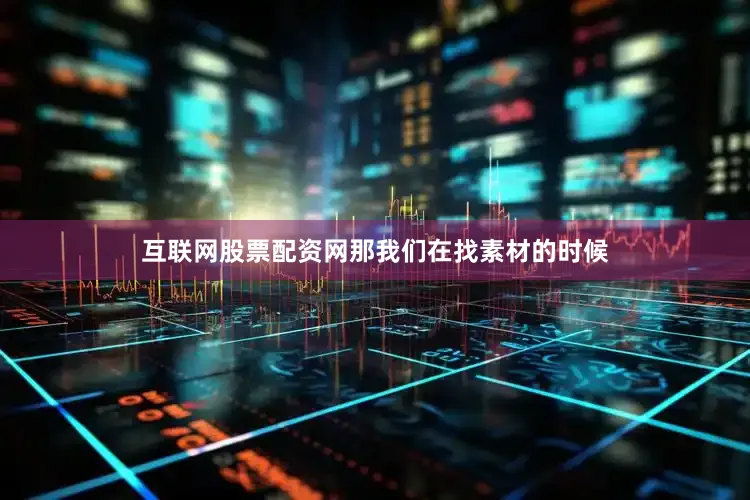 互联网股票配资网那我们在找素材的时候