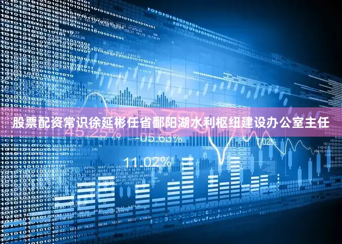 股票配资常识徐延彬任省鄱阳湖水利枢纽建设办公室主任