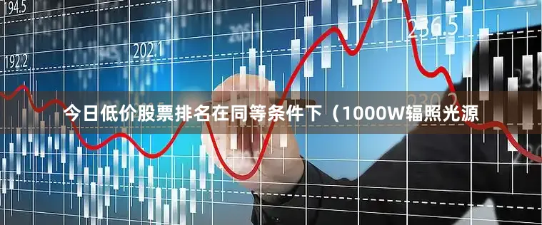 今日低价股票排名在同等条件下（1000W辐照光源