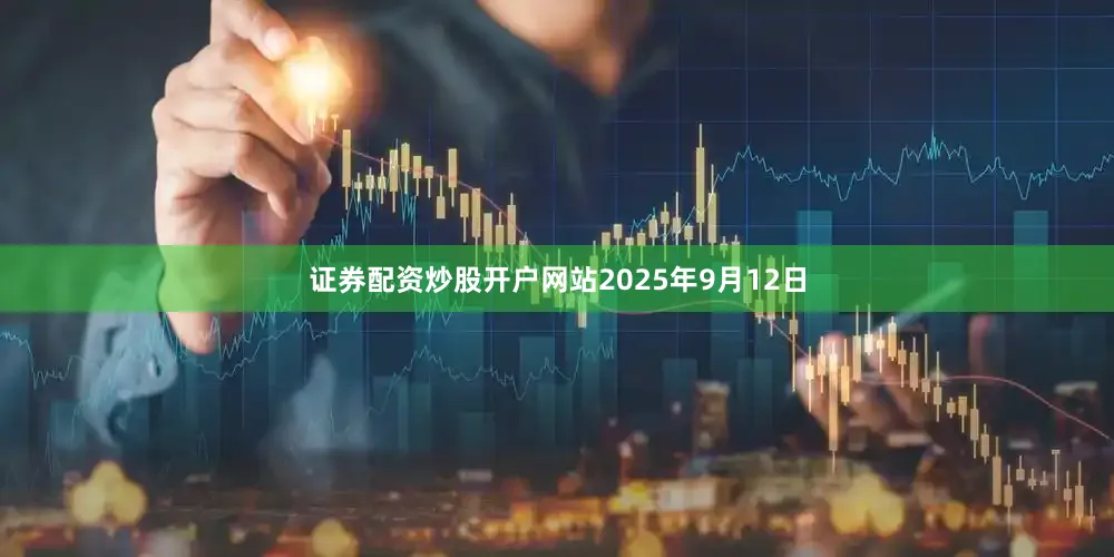 证券配资炒股开户网站2025年9月12日