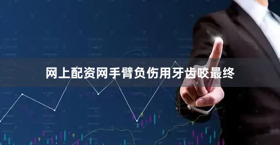网上配资网手臂负伤用牙齿咬最终