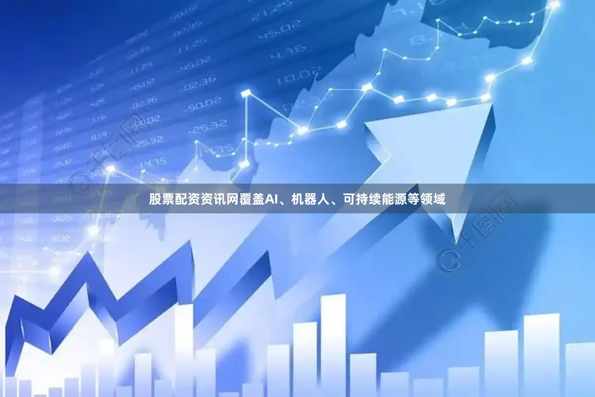 股票配资资讯网覆盖AI、机器人、可持续能源等领域