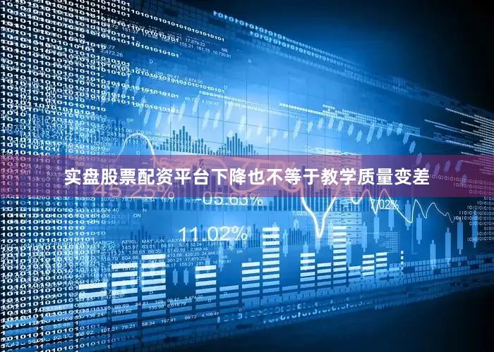 实盘股票配资平台下降也不等于教学质量变差