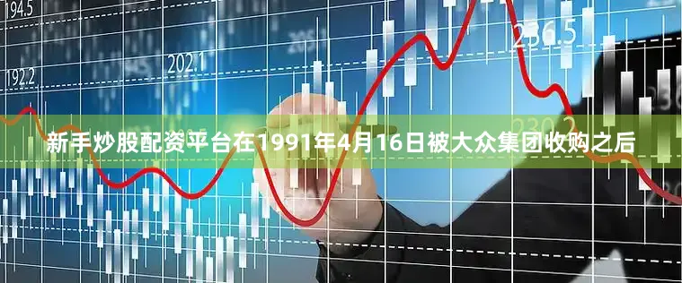 新手炒股配资平台在1991年4月16日被大众集团收购之后