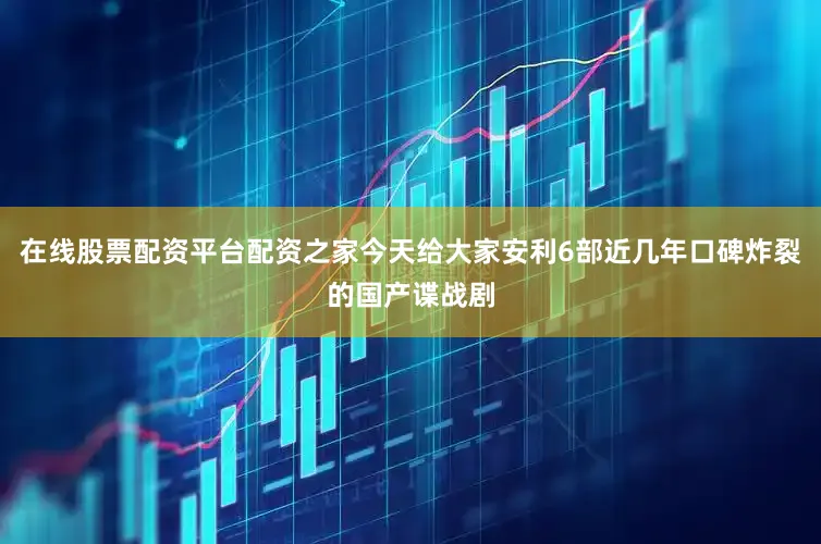 在线股票配资平台配资之家今天给大家安利6部近几年口碑炸裂的国产谍战剧