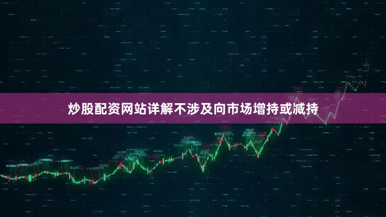 炒股配资网站详解不涉及向市场增持或减持