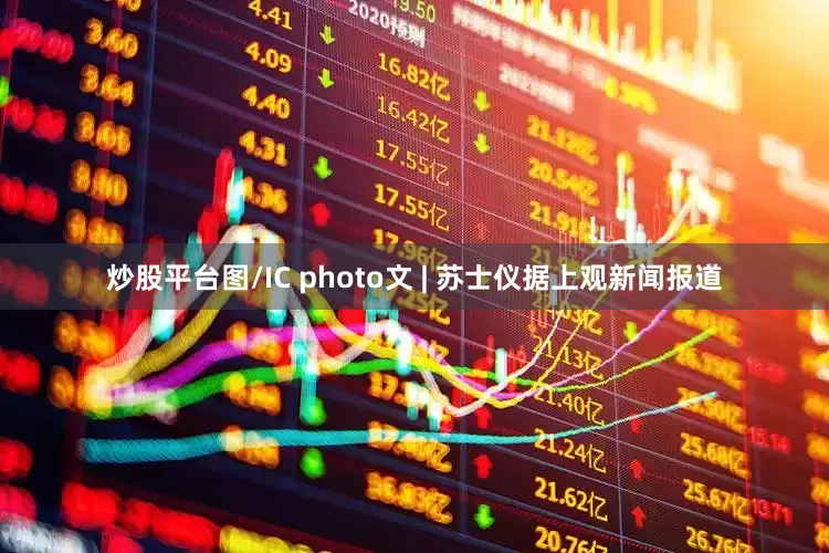 炒股平台图/IC photo文 | 苏士仪据上观新闻报道