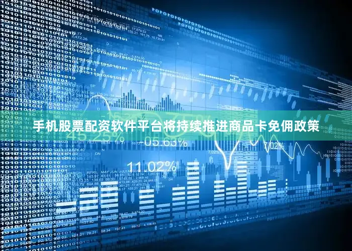 手机股票配资软件平台将持续推进商品卡免佣政策